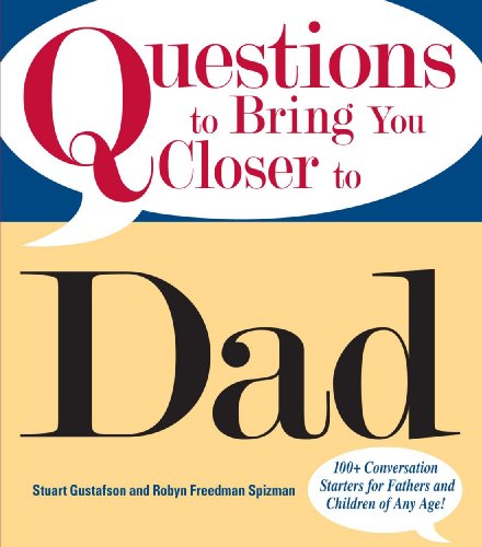 Questions To Bring You Closer To Dad: 100+ Conversation Starters for Fathers and Children of Any Age!
