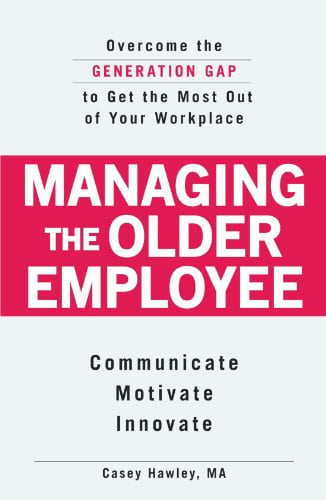 Managing the Older Employee: Overcome the Generation Gap to Get the Most Out of Your Workplace
