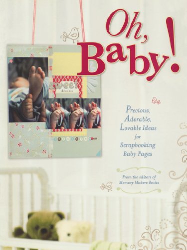 Oh, Baby!: Precious, Adorable, Lovable Ideas For Scrapbooking Baby Pages