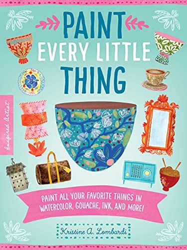 Paint Every Little Thing: Paint All Your Favorite Things in Watercolor, Gouache, Ink, and More! (Inspired Artist, Bk. 3)
