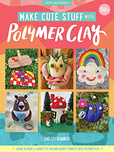 Make Cute Stuff with Polymer Clay: Learn to Make a Variety of Fun and Quirky Trinkets With Polymer Clay (Art Makers, Bk. 5)