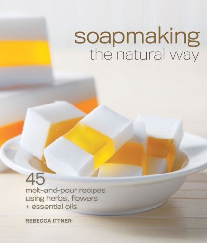 Soapmaking the Natural Way: 45 Melt-and-Pour Recipes Using Herbs, Flowers & Essential Oils