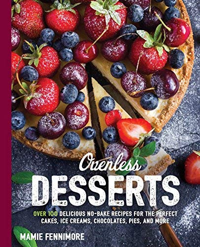 Ovenless Desserts: Over 100 Delicious No-Bake Recipes for the Perfect Cakes, Ice Creams, Chocolates, Pies, and More (The Art of Entertaining)