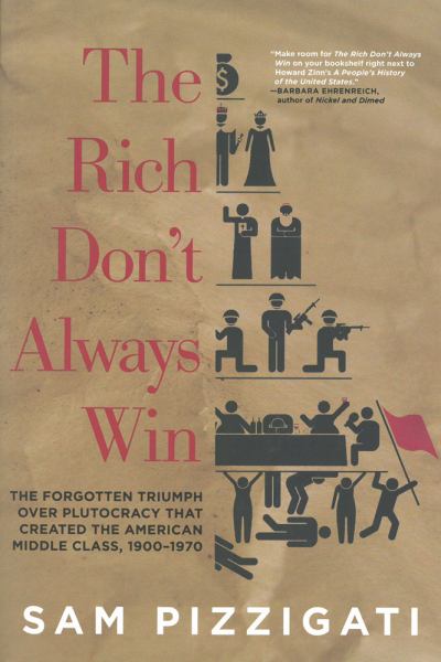 The Rich Don't Always Win: The Forgotten Triumph over Plutocracy that Created the American Middle Class, 1900-1970