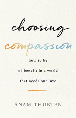 Choosing Compassion: How to Be of Benefit in a World That Needs Our Love