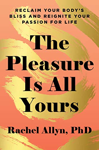 The Pleasure Is All Yours: Reclaim Your Body's Bliss and Reignite Your Passion for Life