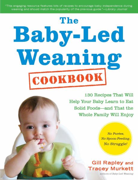 The Baby-Led Weaning Cookbook: 130 Recipes That Will Help Your Baby Learn to Eat Solid Foods--And That the Whole Family Will Enjoy