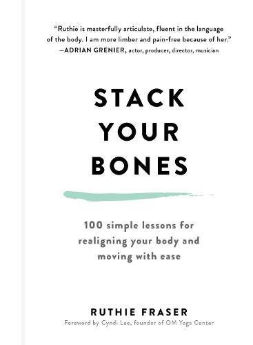Stack Your Bones: 100 Simple Lessons for Realigning Your Body and Moving With Ease