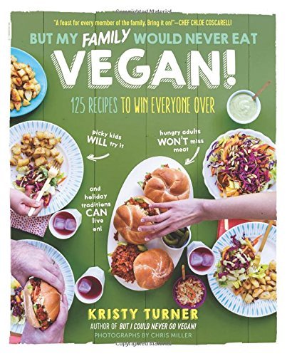 But My Family Would Never Eat Vegan!: 125 Recipes to Win Everyone Over