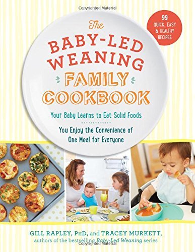 The Baby-Led Weaning Family Cookbook: Your Baby Learns to Eat Solid Foods, You Enjoy the Convenience of One Meal for Everyone