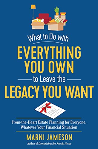 What to Do with Everything You Own to Leave the Legacy You Want: From-the-Heart Estate Planning for Everyone, Whatever Your Financial Situation