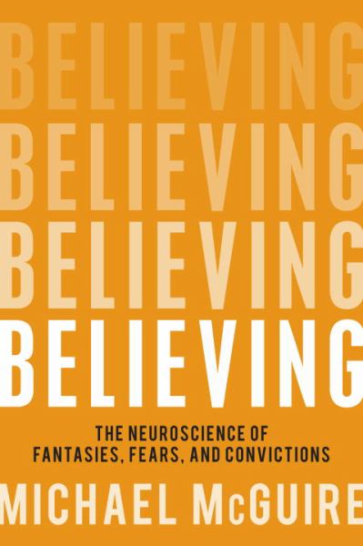Believing: The Neuroscience of Fantasies, Fears, and Convictions