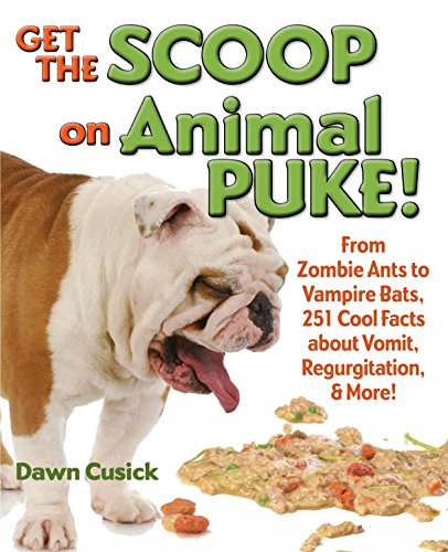 Get the Scoop on Animal Puke!: From Zombie Ants to Vampire Bats, 251 Cool Facts About Vomit, Regurgitation, & More!