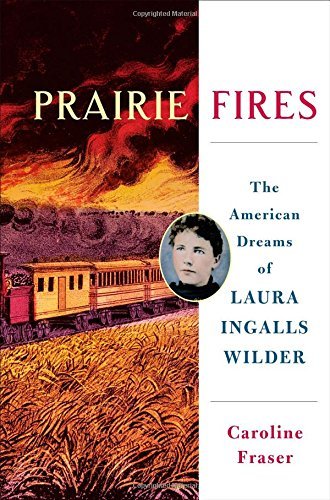 Prairie Fires: The American Dreams of Laura Ingalls Wilder