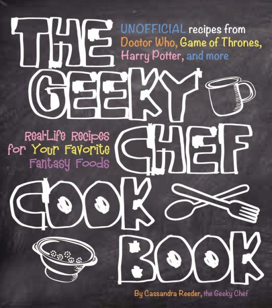The Geeky Chef Cookbook: Unofficial Recipes From Doctor Who, Gmes of Thrones, Harry Potter, and More
