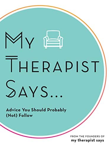 My Therapist Says: Advice You Should Probably (Not) Take