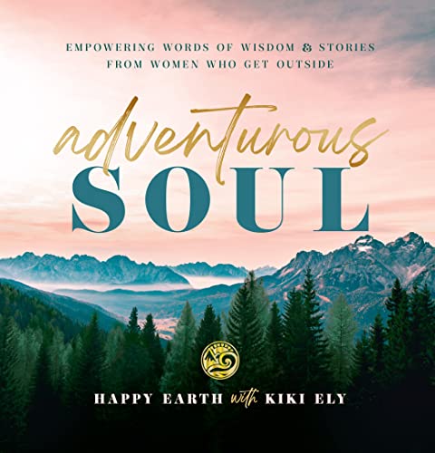 Adventurous Soul: Empowering Words of Wisdom & Stories from Women Who Get Outside (Everyday Inspiration, Bk. 8)