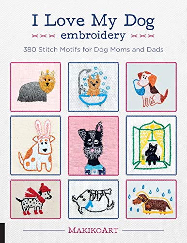 I Love My Dog Embroidery: 380 Stitch Motifs for Dog Moms and Dads