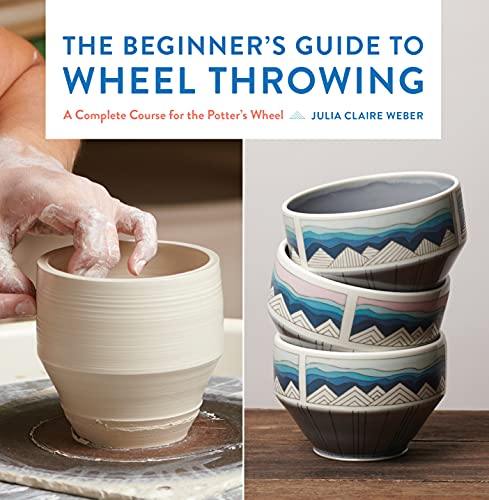 The Beginner's Guide to Wheel Throwing: A Complete Course for the Potter's Wheel (Essential Ceramics Skills)