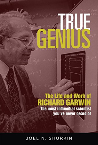 True Genius: The Life and Work of Richard Garwin, the Most Influential Scientist You've Never Heard of