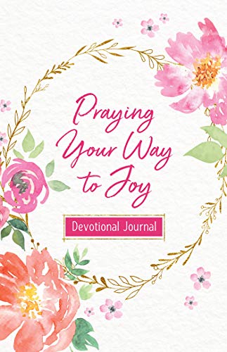 Praying Your Way to Joy Devotional Journal: 200 Inspiring Prayers for a Woman's Heart