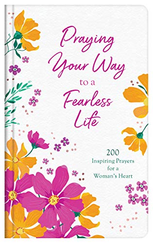 Praying Your Way to a Fearless Life: 200 Inspiring Prayers for a Woman's Heart