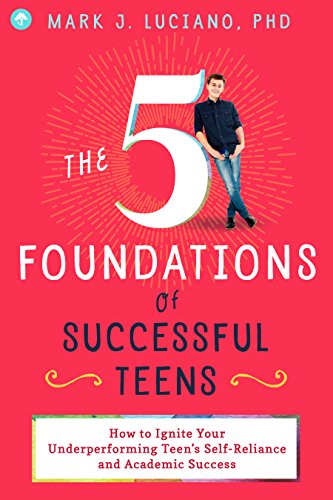 The 5 Foundations of Successful Teens: How to Ignite Your Underperforming Teen's Self-Reliance and Academic Success