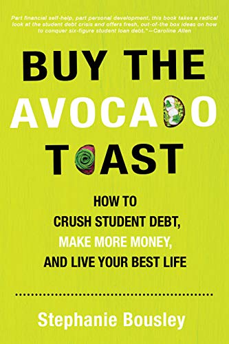 Buy the Avocado Toast: How to Crush Student Debt, Make More Money, and Live Your Best Life