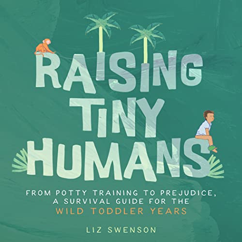 Raising Tiny Humans:From Potty Training to Prejudice, a Survival Guide for the Wild Toddler Years