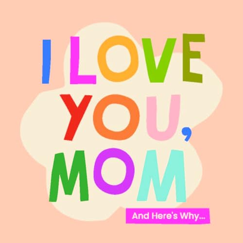 I Love You, Mom and Here's Why...
