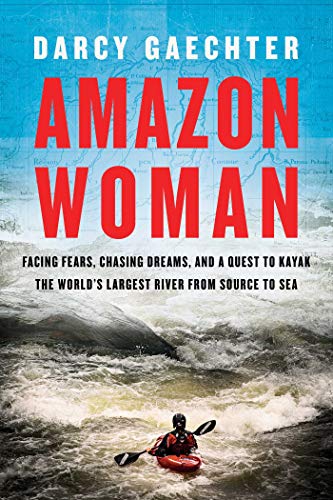 Amazon Woman: Facing Fears, Chasing Dreams, and a Quest to Kayak the World's Largest River from Source to Sea