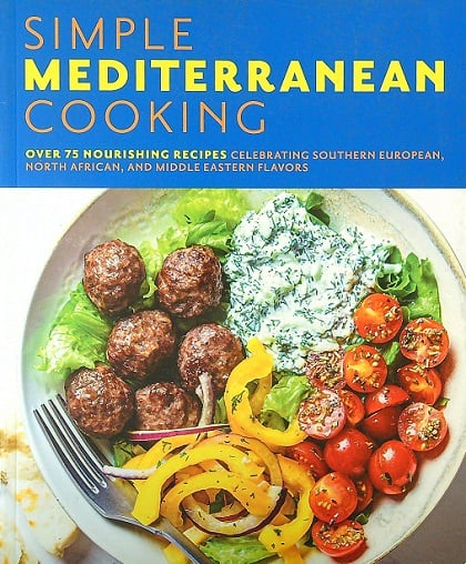 Simple Mediterranean Cooking: Over 75 Nourishing Recipes Celebrating Southern European, North African, and Middle Eastern Flavors