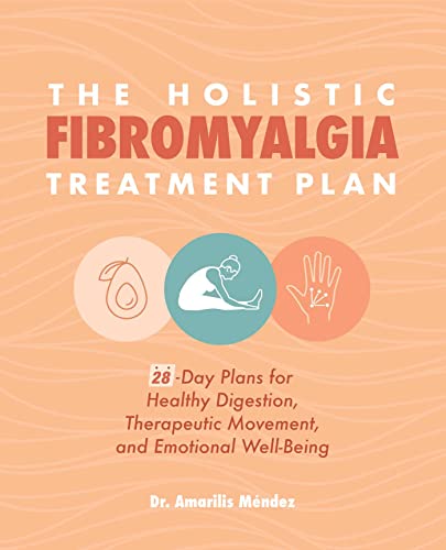 The Holistic Fibromyalgia Treatment Plan: 28-Day Plans for Healthy Digestion, Therapeutic Movement, and Emotional Well-Being