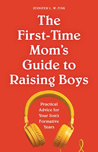 The First-Time Mom's Guide to Raising Boys: Practical Advice for Your Son's Formative Years