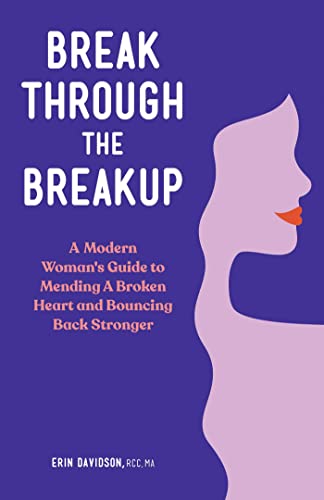 Break Through the Breakup: A Modern Woman's Guide to Mending A Broken Heart and Bouncing Back Stronger