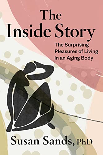 The Inside Story: The Surprising Pleasures of Living in an Aging Body