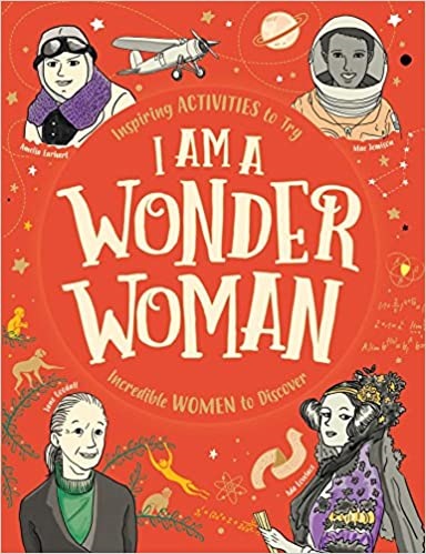I Am a Wonder Woman: Inspiring Activities to Try, Incredible Women to Discover
