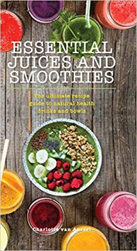 Essential Juices and Smoothies: The Ultimate Recipe Guide to Natural Health Drinks and Bowls (Essentials)