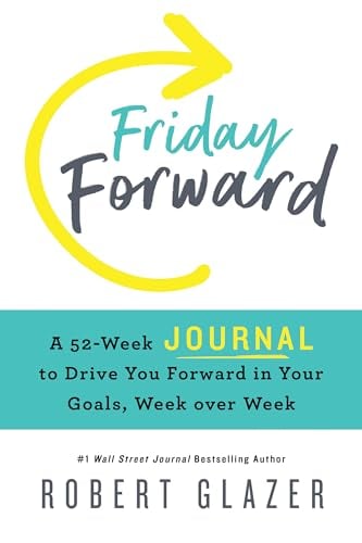 Friday Forward Journal: A 52-Week Journal to Drive You Forward in Your Goals, Week Over Week
