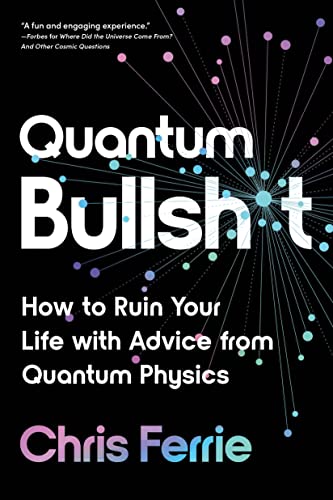 Quantum Bullsh*t: How to Ruin Your Life With Advice From Quantum Physics