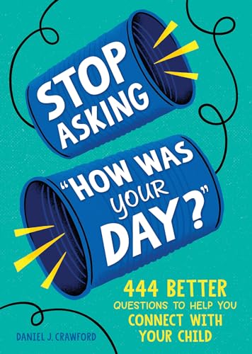 Stop Asking "How Was Your Day?" 444 Better Questions to Help You Connect With Your Child