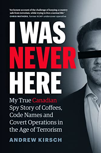 I Was Never Here: My True Canadian Spy Story of Coffees, Code Names, and Covert Operations in the Age of Terrorism
