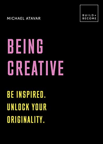 Being Creative: Be Inspired. Unlock Your Originality. (Build+Become)