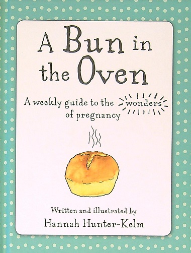 A Bun in the Oven: A Weekly Guide to the Wonders of Pregnancy