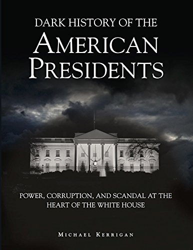 Dark History of the American Presidents: Power, Corruption, and Scandal at the Heart of the White House (Dark Histories)