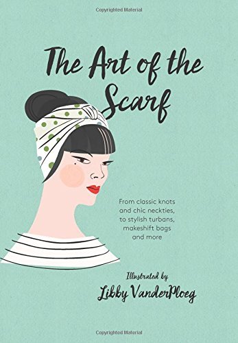 The Art of the Scarf: From Classic Knots and Chic Neckties, to Stylish Turbans, Makeshift Bags, and More