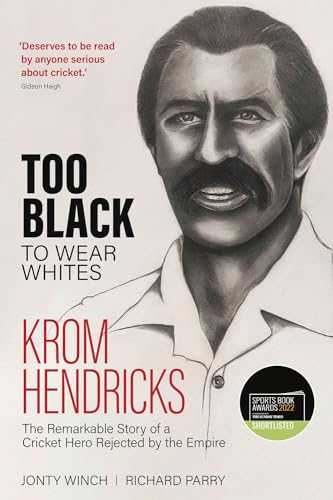 Too Black to Wear Whites: Krom Hendricks, the Remarkable Story of a Cricket Hero Rejected by the Empire
