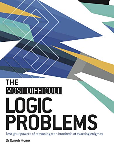 Logic Problems: Test Your Powers of Reasoning with Hundreds of Exacting Enigmas (The Most Difficult)