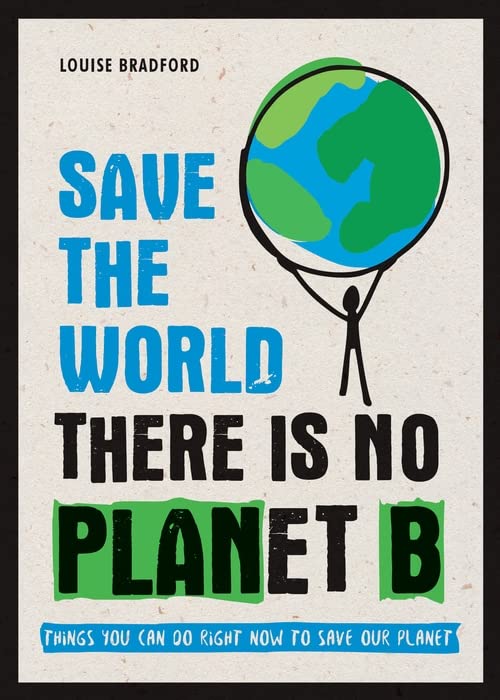 Save the World, There Is No Planet B: Things You Can Do Right Now to Save Our Planet