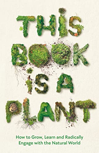 This Book is a Plant: How to Grow, Learn and Radically Engage With the Natural World